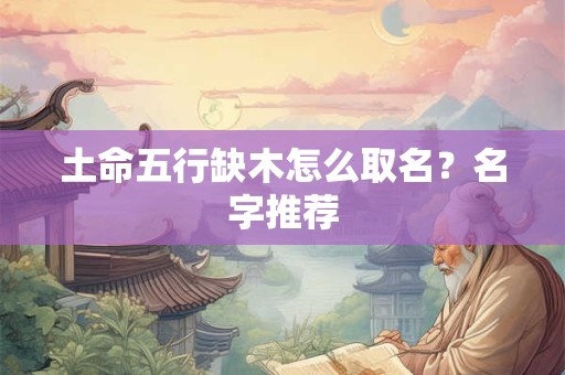 土命五行缺木怎么取名？名字推荐
