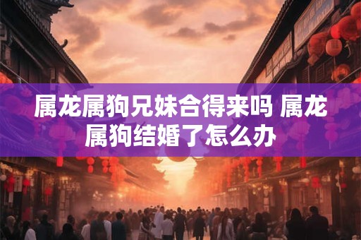 属龙的四大桃花年 寻找属于你的幸福爱情