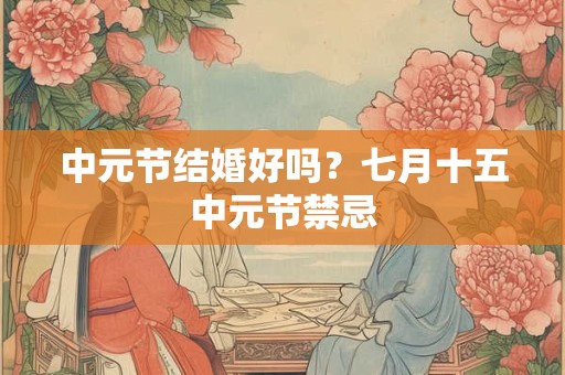 中元节结婚好吗？七月十五中元节禁忌