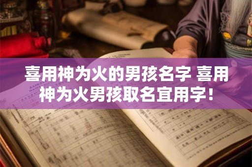 喜用神为火的男孩名字 喜用神为火男孩取名宜用字！