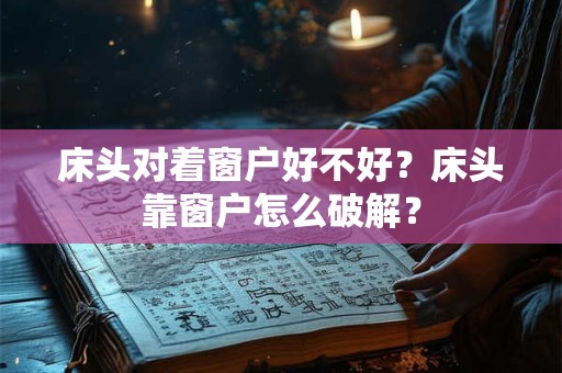 床头对着窗户好不好？床头靠窗户怎么破解？