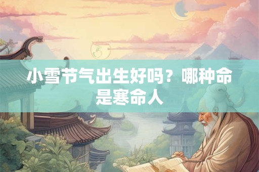 小雪节气出生好吗？哪种命是寒命人