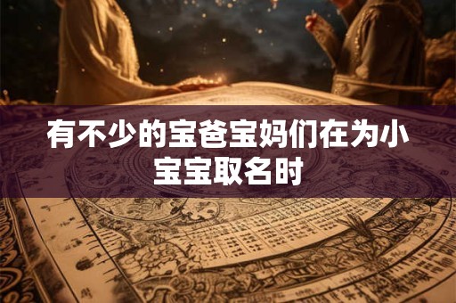 有不少的宝爸宝妈们在为小宝宝取名时
