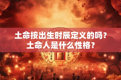 土命按出生时辰定义的吗？土命人是什么性格？