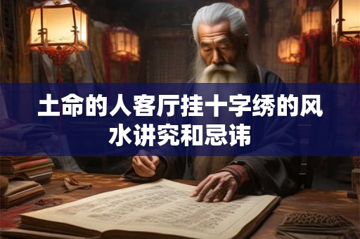 土命的人客厅挂十字绣的风水讲究和忌讳
