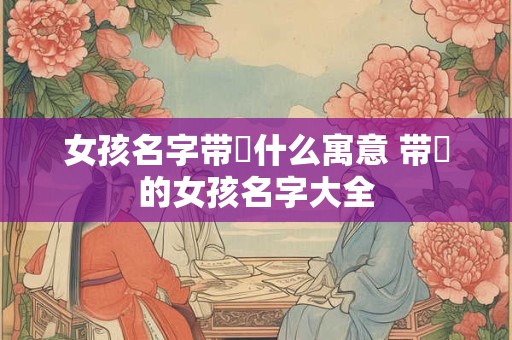 女孩名字带玥什么寓意 带玥的女孩名字大全