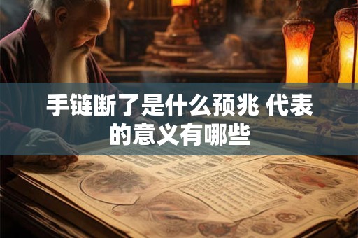 手链断了是什么预兆 代表的意义有哪些