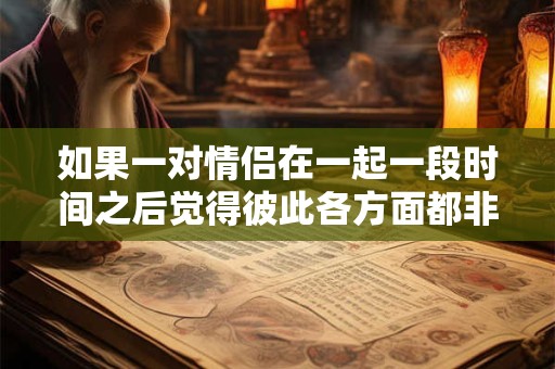 如果一对情侣在一起一段时间之后觉得彼此各方面都非常合适