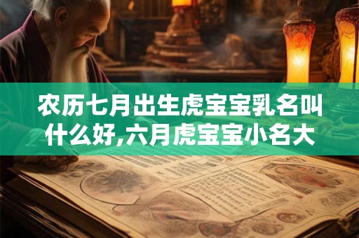 农历七月出生虎宝宝乳名叫什么好,六月虎宝宝小名大全