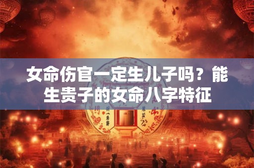 女命伤官一定生儿子吗？能生贵子的女命八字特征