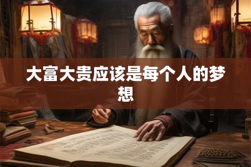 大富大贵应该是每个人的梦想