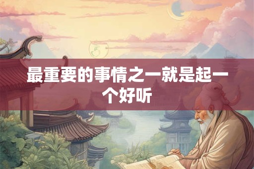最重要的事情之一就是起一个好听