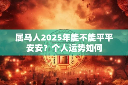 属马人2025年能不能平平安安？个人运势如何