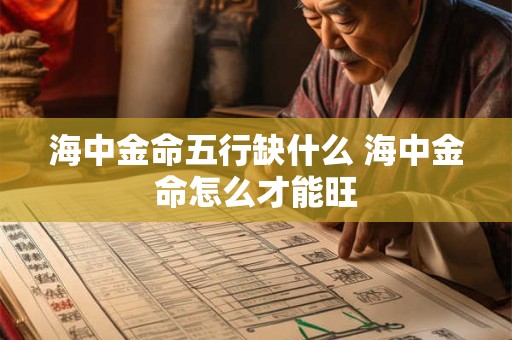 海中金命五行缺什么 海中金命怎么才能旺