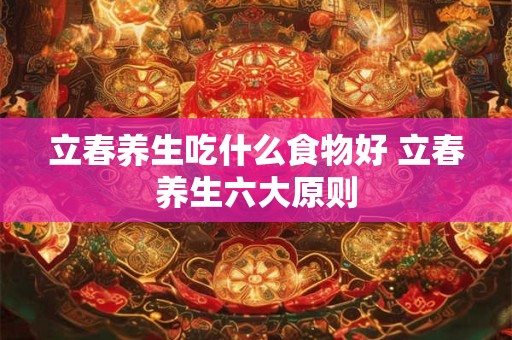 立春养生吃什么食物好 立春养生六大原则