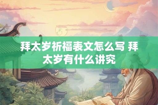 拜太岁祈福表文怎么写 拜太岁有什么讲究