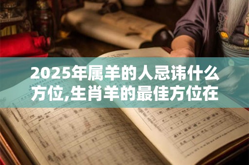 2025年属羊的人忌讳什么方位,生肖羊的最佳方位在哪？