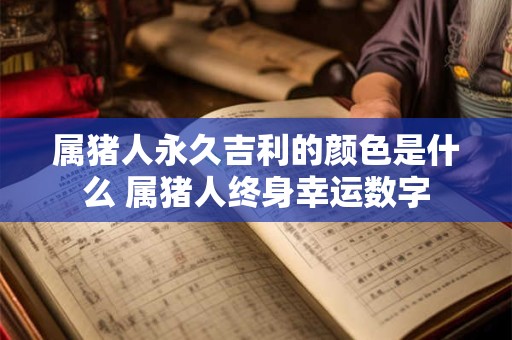 属猪人永久吉利的颜色是什么 属猪人终身幸运数字