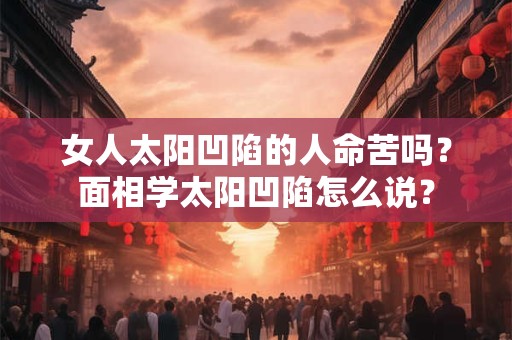 女人太阳凹陷的人命苦吗？面相学太阳凹陷怎么说？