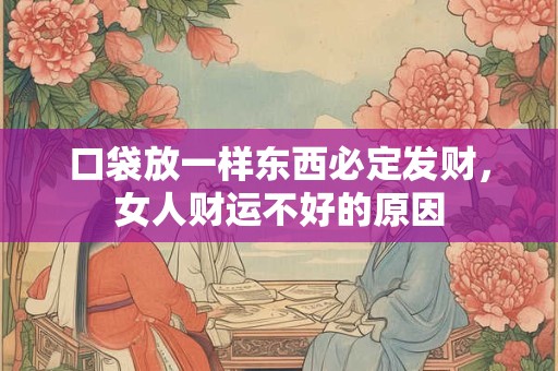 口袋放一样东西必定发财，女人财运不好的原因
