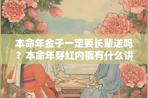 本命年金子一定要长辈送吗？本命年穿红内裤有什么讲究？