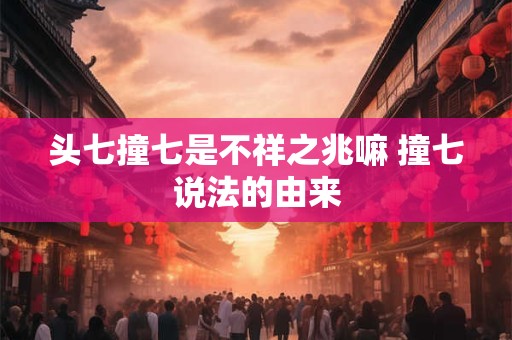 头七撞七是不祥之兆嘛 撞七说法的由来