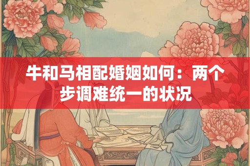 牛和马相配婚姻如何：两个步调难统一的状况