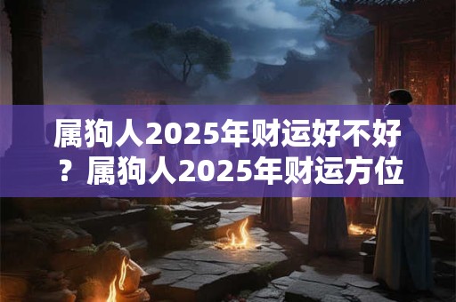 属狗人2025年财运好不好？属狗人2025年财运方位