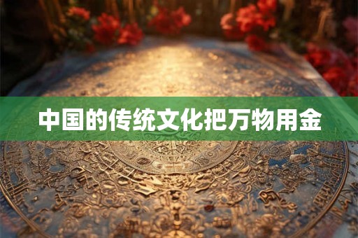 中国的传统文化把万物用金