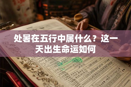 处暑在五行中属什么？这一天出生命运如何