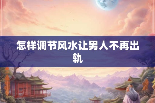 怎样调节风水让男人不再出轨