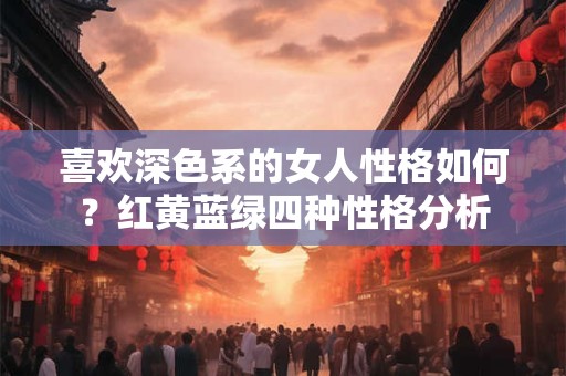 喜欢深色系的女人性格如何？红黄蓝绿四种性格分析