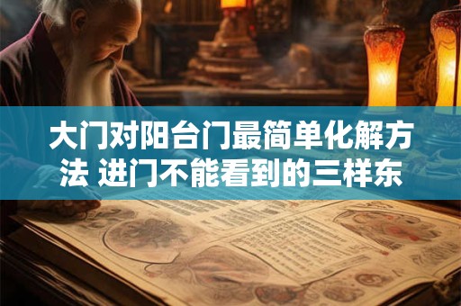 大门对阳台门最简单化解方法 进门不能看到的三样东西