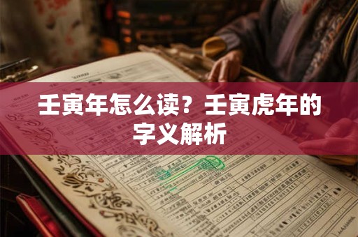 壬寅年怎么读？壬寅虎年的字义解析