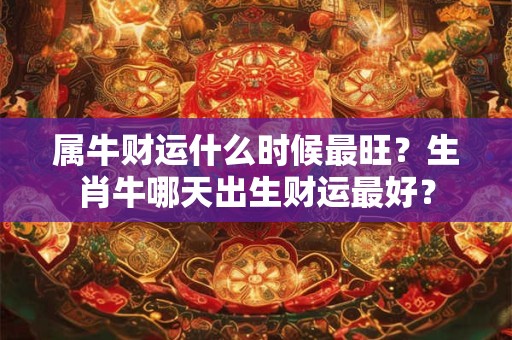 属牛财运什么时候最旺？生肖牛哪天出生财运最好？