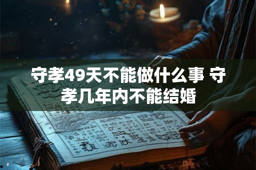 守孝49天不能做什么事 守孝几年内不能结婚