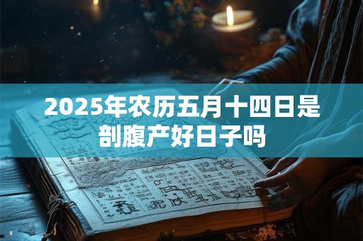 2025年农历五月十四日是剖腹产好日子吗