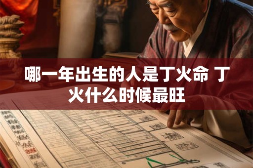 哪一年出生的人是丁火命 丁火什么时候最旺