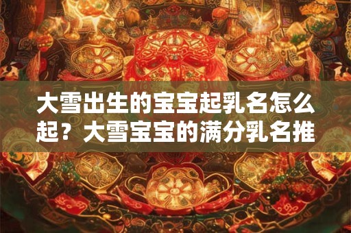 大雪出生的宝宝起乳名怎么起？大雪宝宝的满分乳名推荐