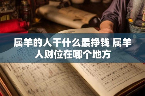 属羊的人干什么最挣钱 属羊人财位在哪个地方