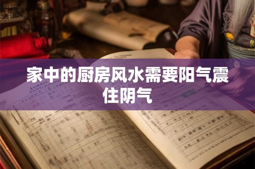 家中的厨房风水需要阳气震住阴气