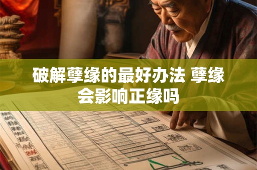破解孽缘的最好办法 孽缘会影响正缘吗