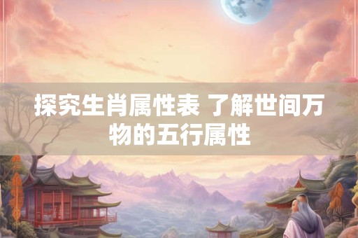 探究生肖属性表 了解世间万物的五行属性