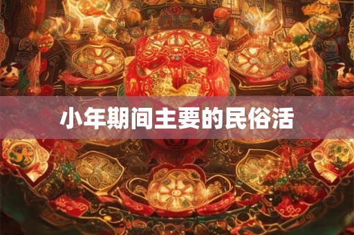 小年期间主要的民俗活