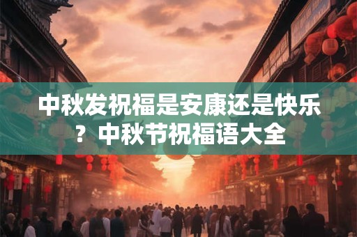 中秋发祝福是安康还是快乐？中秋节祝福语大全