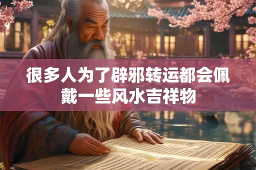很多人为了辟邪转运都会佩戴一些风水吉祥物