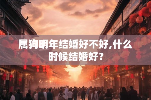 属狗明年结婚好不好,什么时候结婚好？