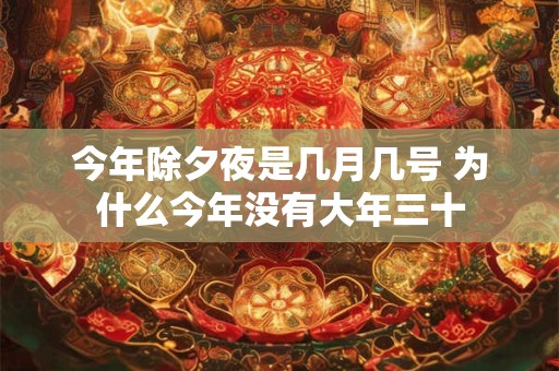 详细阅读:今年除夕夜是几月几号 为什么今年没有大年三十 今年除夕夜是几月几号 为什么今年没有大年三十