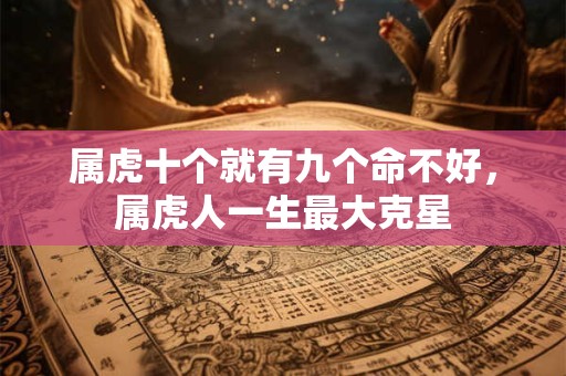 属虎十个就有九个命不好，属虎人一生最大克星
