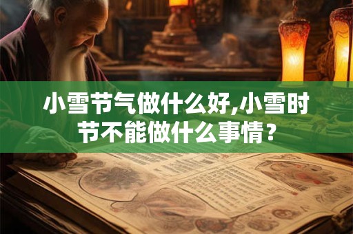 小雪节气做什么好,小雪时节不能做什么事情？